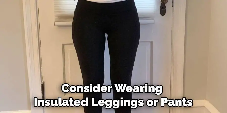 Consider Wearing Insulated Leggings or Pants